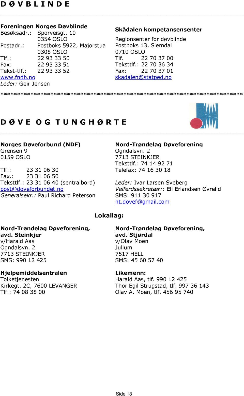 : 22 70 36 34 Fax: 22 70 37 01 skadalen@statped.no D Ø V E O G T U N G H Ø R T E Norges Døveforbund (NDF) Grensen 9 0159 OSLO Tlf.: 23 31 06 30 Fax.: 23 31 06 50 Teksttlf.