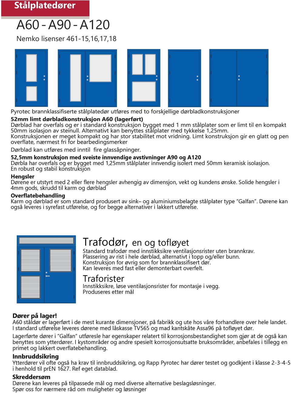 Solide hengsler i 4mm gods, skrudd til karm og dørblad Overflatebehandling Karm og dørblad er som standard produsert av sink og aluminiumsbelagte stålplater type Galfan.