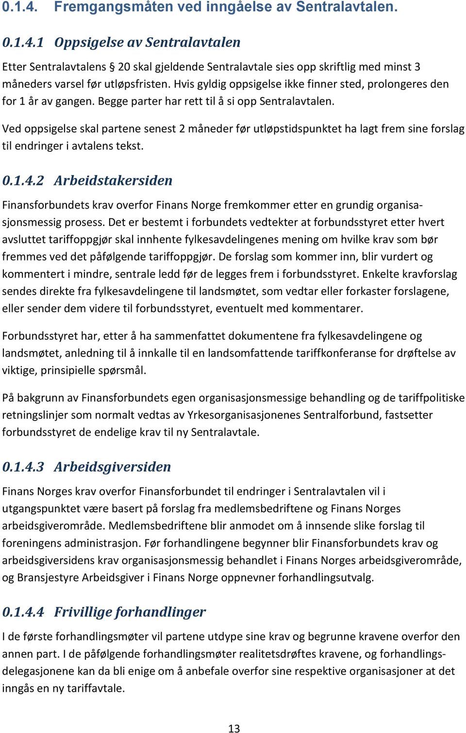 Ved oppsigelse skal partene senest 2 måneder før utløpstidspunktet ha lagt frem sine forslag til endringer i avtalens tekst. 0.1.4.