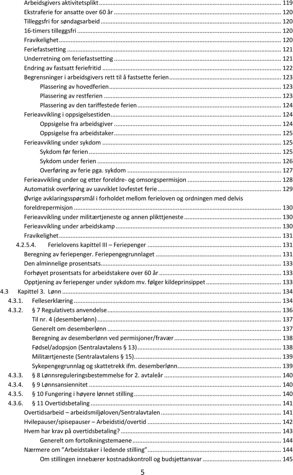 .. 123 Plassering av restferien... 123 Plassering av den tariffestede ferien... 124 Ferieavvikling i oppsigelsestiden... 124 Oppsigelse fra arbeidsgiver... 124 Oppsigelse fra arbeidstaker.