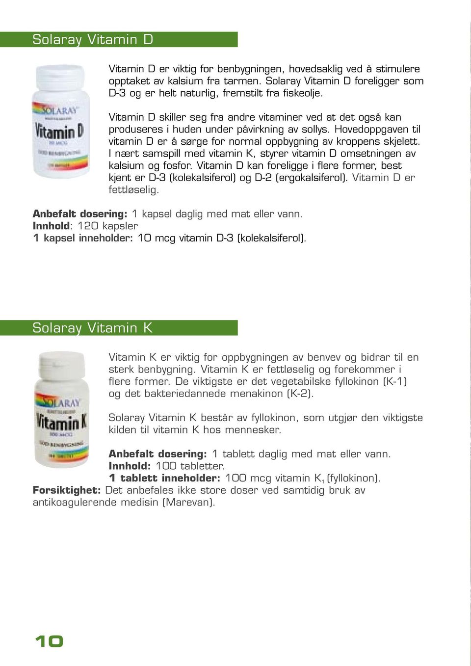 I nært samspill med vitamin K, styrer vitamin D omsetningen av kalsium og fosfor. Vitamin D kan foreligge i flere former, best kjent er D-3 (kolekalsiferol) og D-2 (ergokalsiferol).