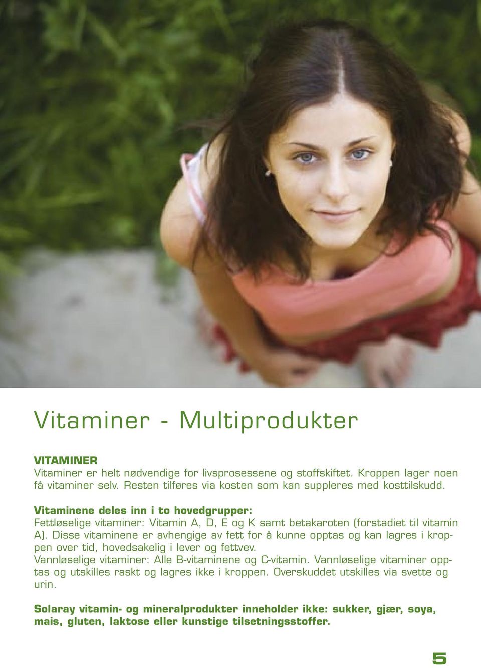 Vitaminene deles inn i to hovedgrupper: Fettløselige vitaminer: Vitamin A, D, E og K samt betakaroten (forstadiet til vitamin A).