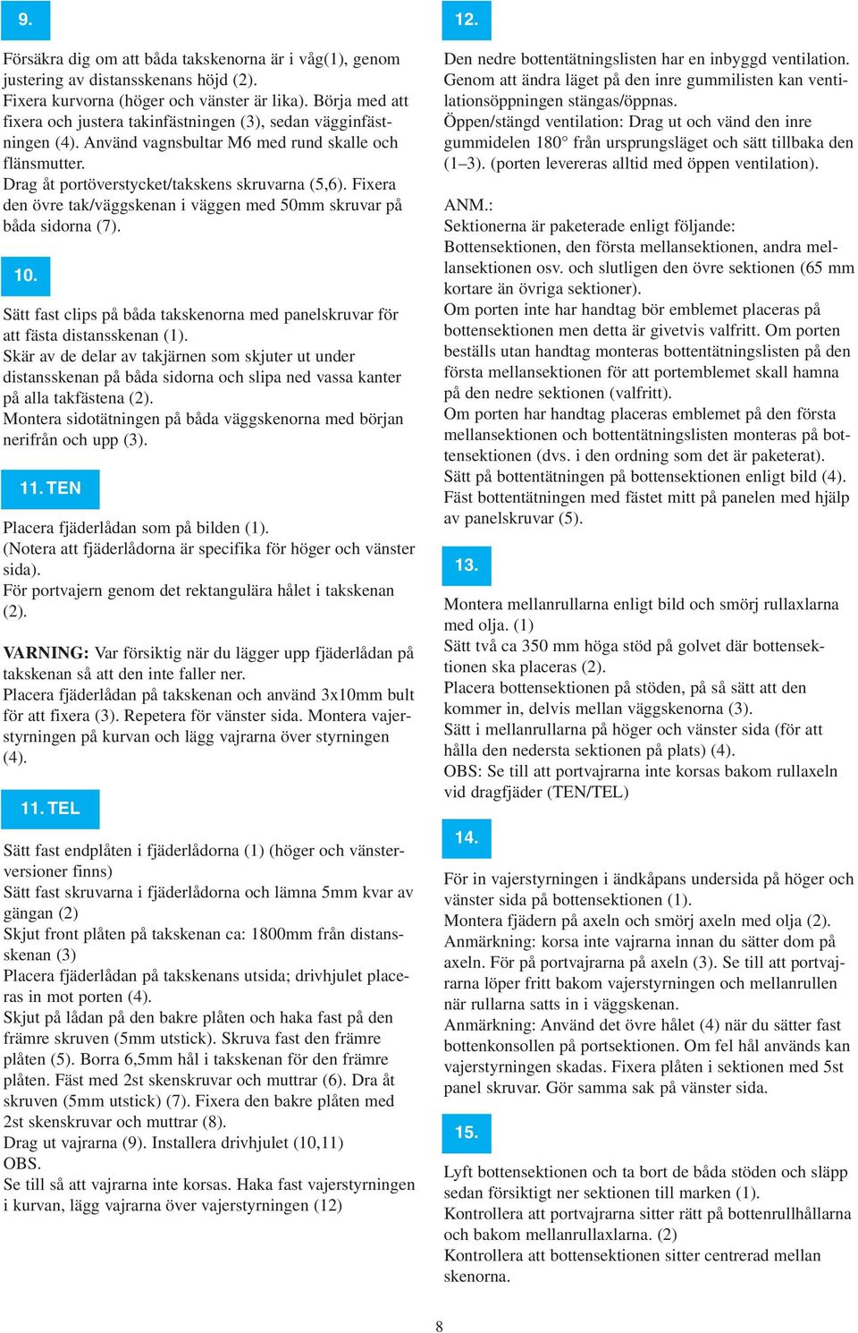 Fixera den övre tak/väggskenan i väggen med 50mm skruvar på båda sidorna (7). 10. Sätt fast clips på båda takskenorna med panelskruvar för att fästa distansskenan (1).