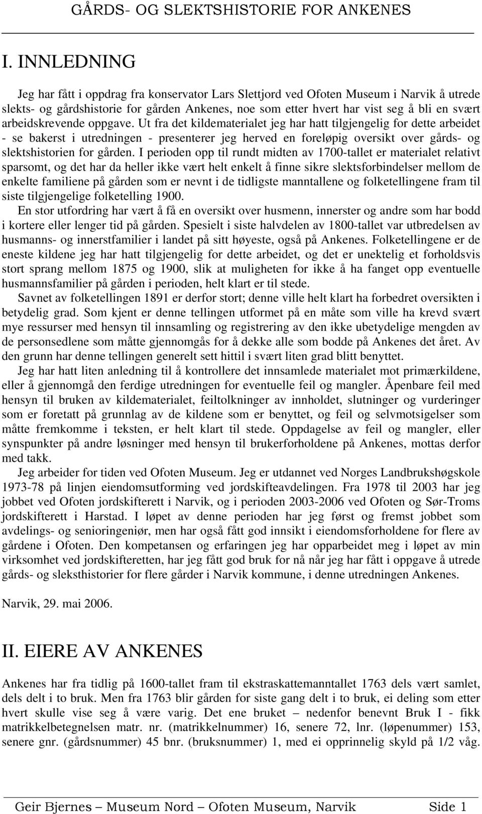 Ut fra det kildematerialet jeg har hatt tilgjengelig for dette arbeidet - se bakerst i utredningen - presenterer jeg herved en foreløpig oversikt over gårds- og slektshistorien for gården.