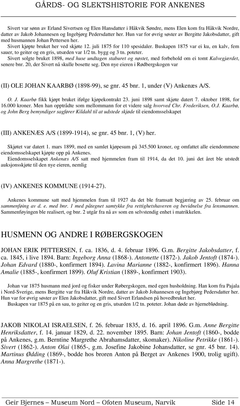 Buskapen 1875 var ei ku, en kalv, fem sauer, to geiter og en gris, utsæden var 1/2 tn. bygg og 3 tn. poteter.