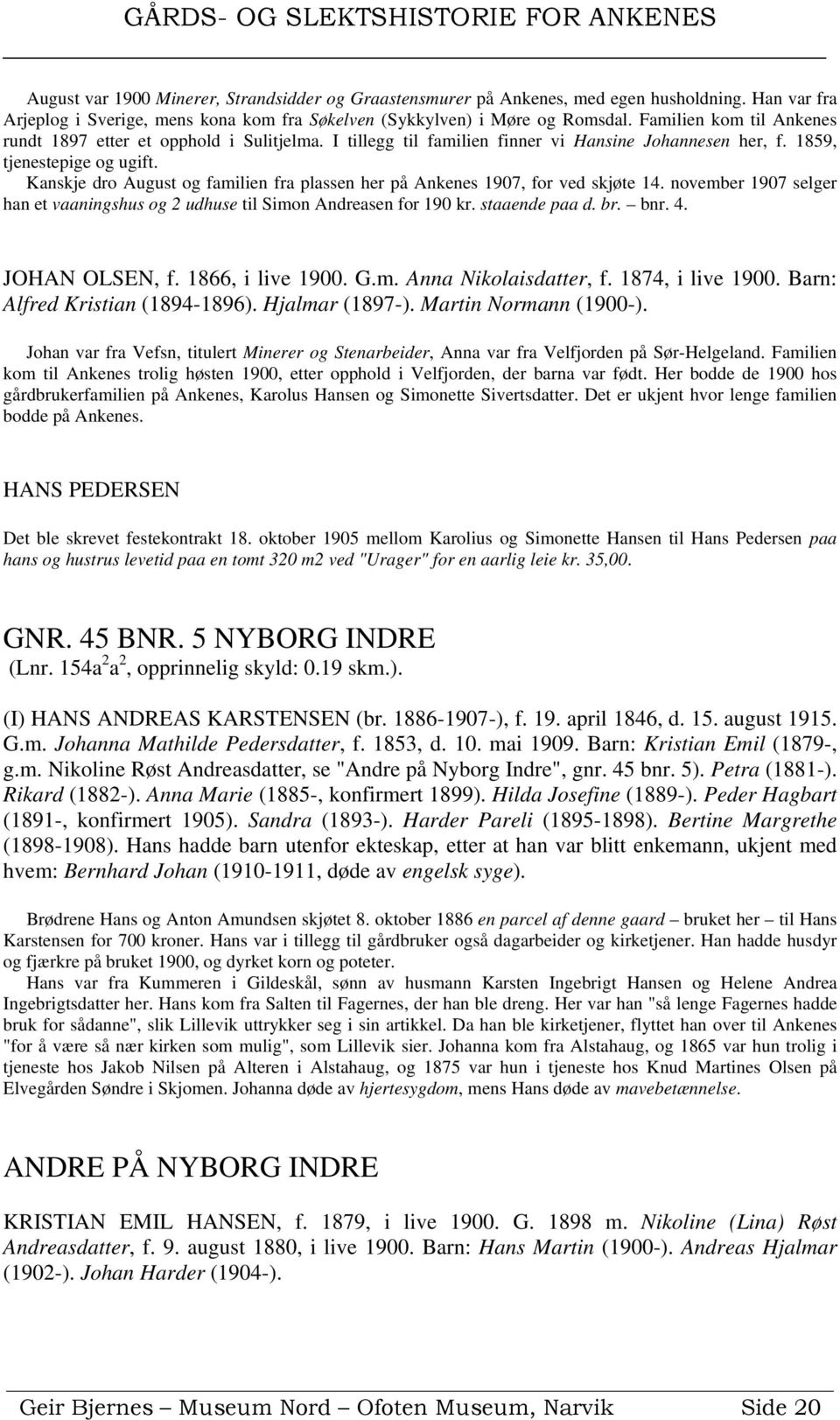 Kanskje dro August og familien fra plassen her på Ankenes 1907, for ved skjøte 14. november 1907 selger han et vaaningshus og 2 udhuse til Simon Andreasen for 190 kr. staaende paa d. br. bnr. 4.