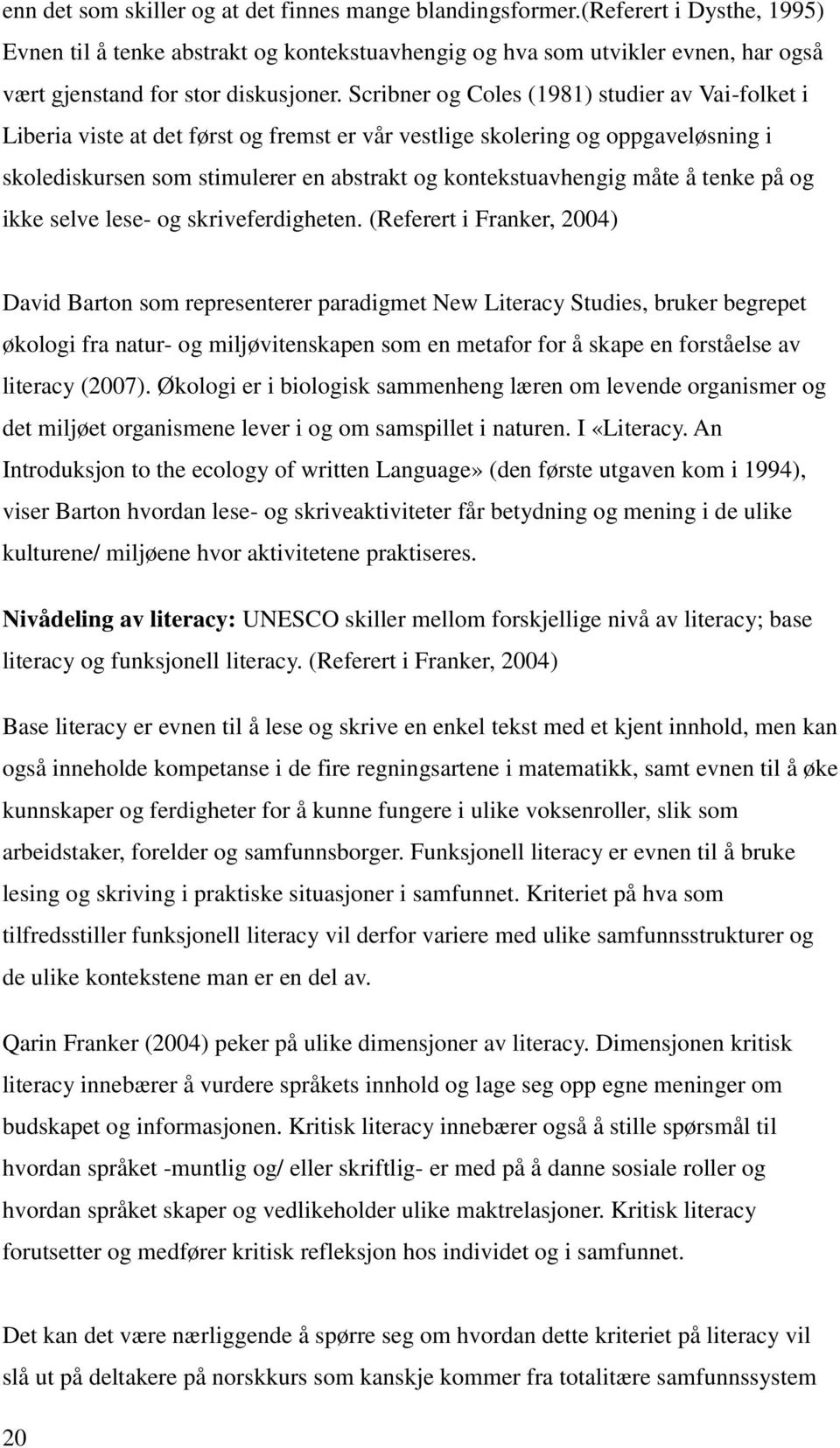 Scribner og Coles (1981) studier av Vai-folket i Liberia viste at det først og fremst er vår vestlige skolering og oppgaveløsning i skolediskursen som stimulerer en abstrakt og kontekstuavhengig måte