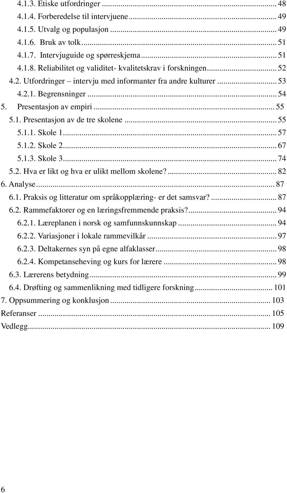 .. 67 5.1.3. Skole 3... 74 5.2. Hva er likt og hva er ulikt mellom skolene?... 82 6. Analyse... 87 6.1. Praksis og litteratur om språkopplæring- er det samsvar?... 87 6.2. Rammefaktorer og en læringsfremmende praksis?