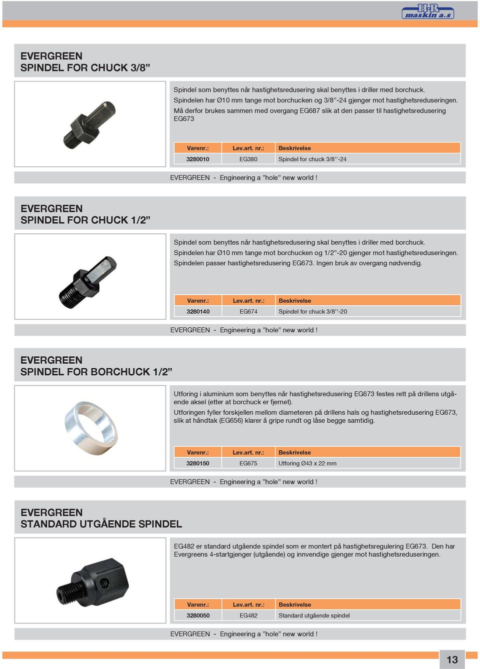 skal benyttes i driller med borchuck. Spindelen har Ø10 mm tange mot borchucken og 1/2-20 gjenger mot hastighetsreduseringen. Spindelen passer hastighetsredusering EG673.