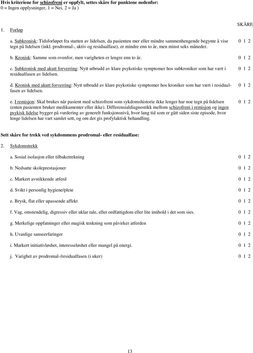 prodromal-, aktiv og residualfase), er mindre enn to år, men minst seks måneder. SKÅRE 0 1 2 b. Kronisk: Samme som ovenfor, men varigheten er lengre enn to år. 0 1 2 c.