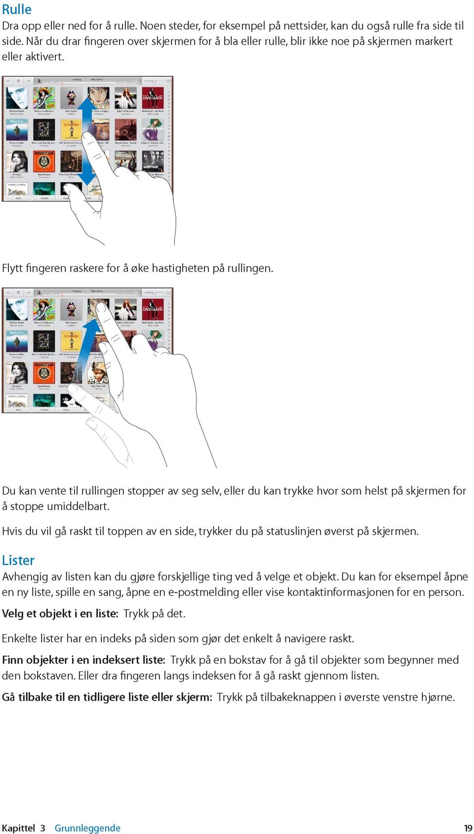 Du kan vente til rullingen stopper av seg selv, eller du kan trykke hvor som helst på skjermen for å stoppe umiddelbart.