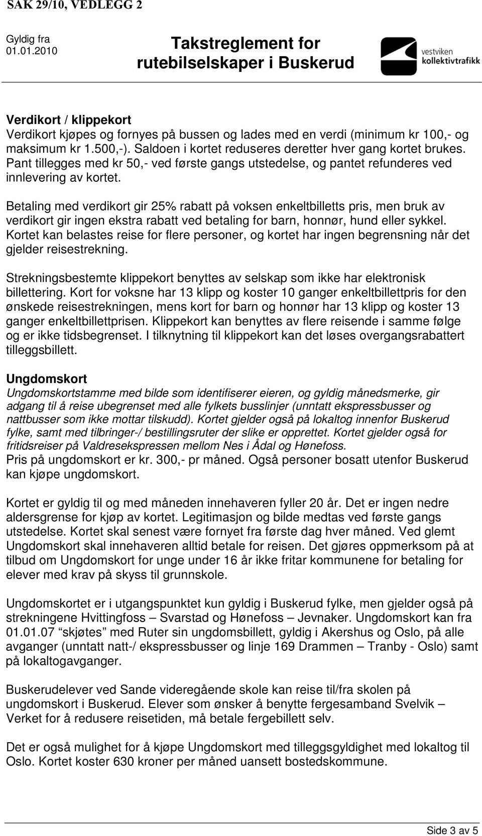 Betaling med verdikort gir 25% rabatt på voksen enkeltbilletts pris, men bruk av verdikort gir ingen ekstra rabatt ved betaling for barn, honnør, hund eller sykkel.