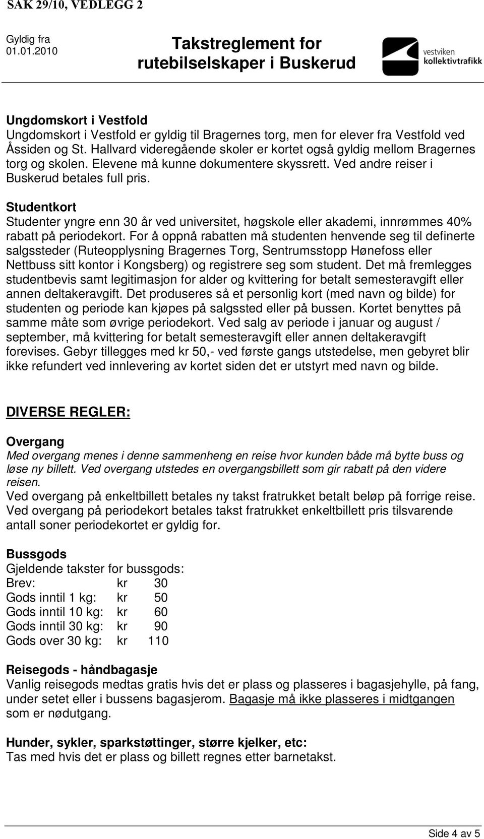 Studentkort Studenter yngre enn 30 år ved universitet, høgskole eller akademi, innrømmes 40% rabatt på periodekort.