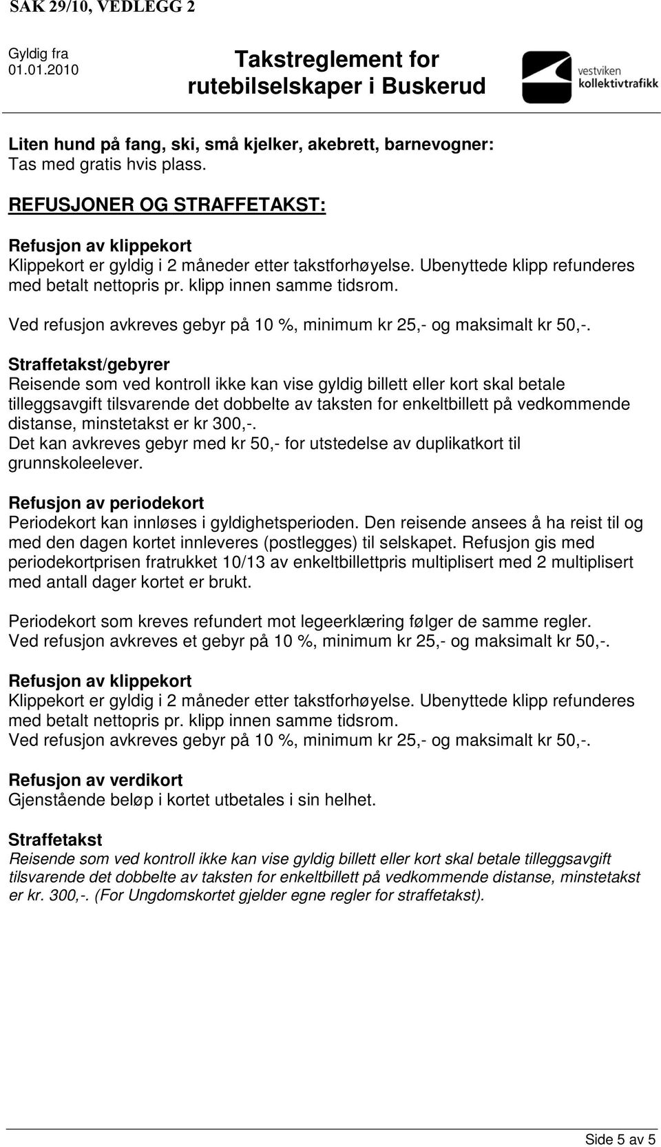 Straffetakst/gebyrer Reisende som ved kontroll ikke kan vise gyldig billett eller kort skal betale tilleggsavgift tilsvarende det dobbelte av taksten for enkeltbillett på vedkommende distanse,