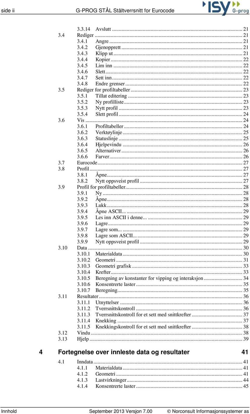 6 Vis... 24 3.6.1 Profiltabeller... 24 3.6.2 Verktøylinje... 25 3.6.3 Statuslinje... 25 3.6.4 Hjelpevindu... 26 3.6.5 Alternativer... 26 3.6.6 Farver... 26 3.7 Eurocode... 27 3.8 Profil... 27 3.8.1 Åpne.