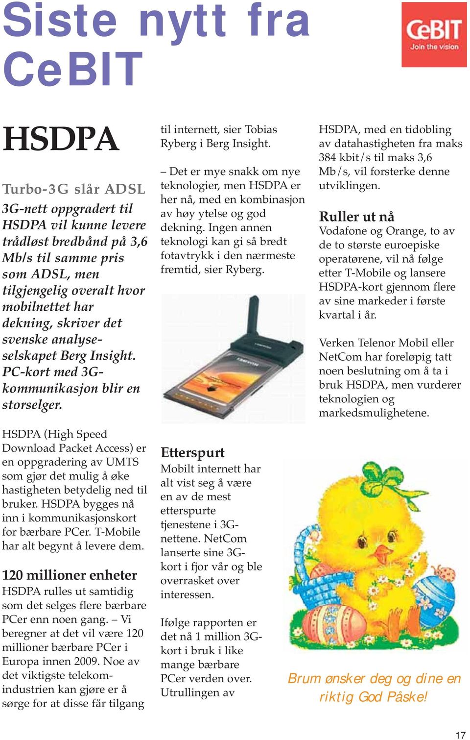 HSDPA (High Speed Download Packet Access) er en oppgradering av UMTS som gjør det mulig å øke hastigheten betydelig ned til bruker. HSDPA bygges nå inn i kommunikasjonskort for bærbare PCer.