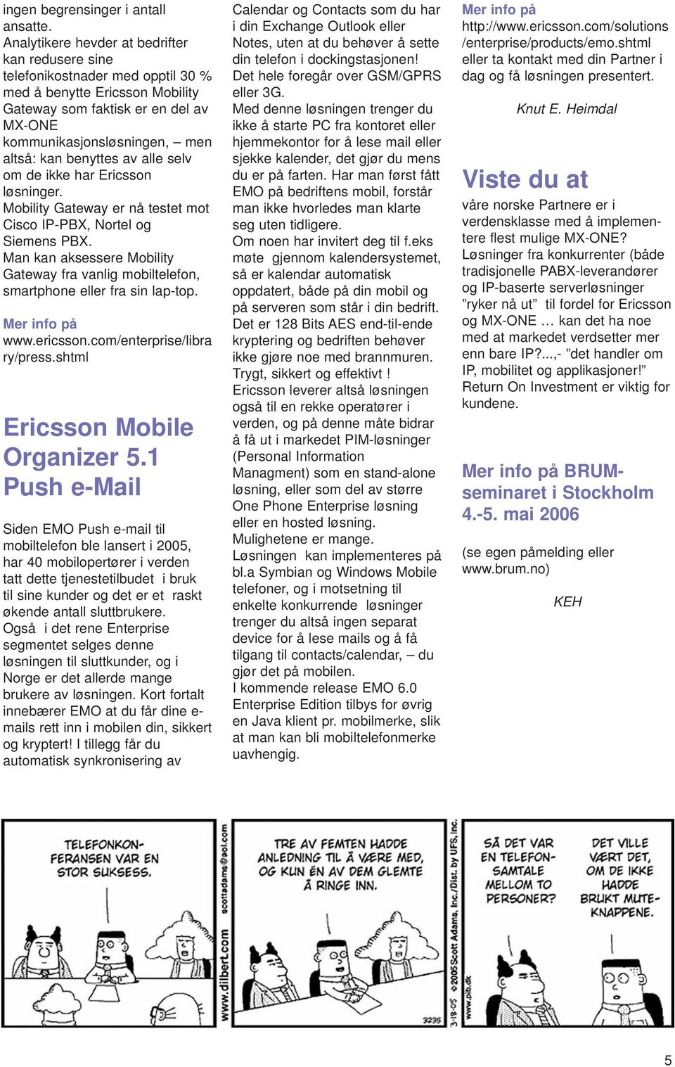benyttes av alle selv om de ikke har Ericsson løsninger. Mobility Gateway er nå testet mot Cisco IP-PBX, Nortel og Siemens PBX.