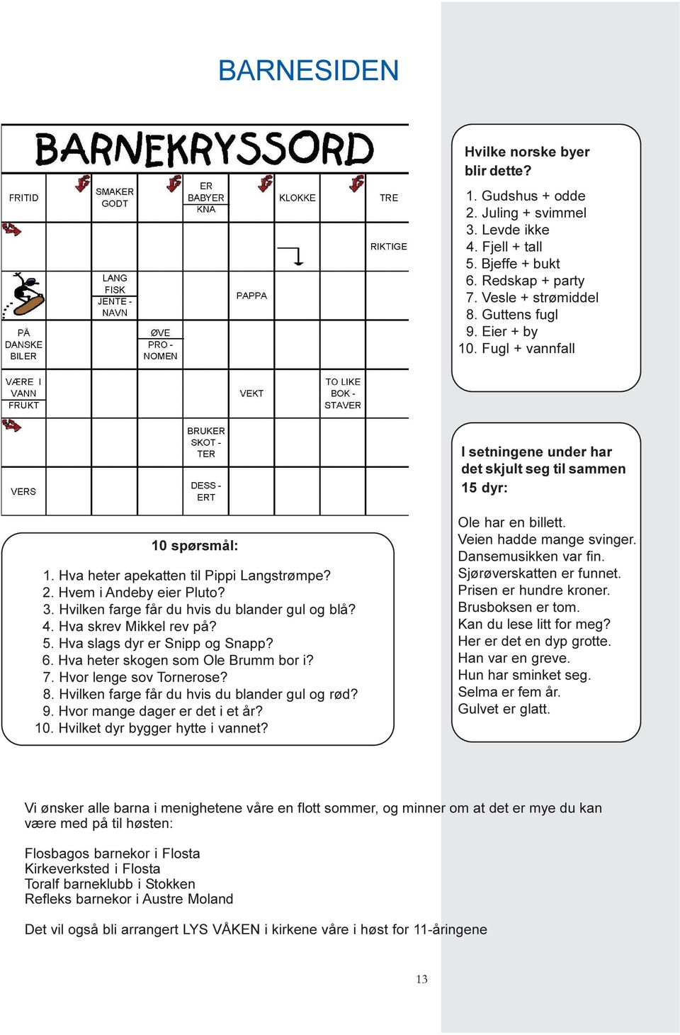 Hvilken farge får du hvis du blander gul og blå? 4. Hva skrev Mikkel rev på? 5. Hva slags dyr er Snipp og Snapp? 6. Hva heter skogen som Ole Brumm bor i? 7. Hvor lenge sov Tornerose? 8.