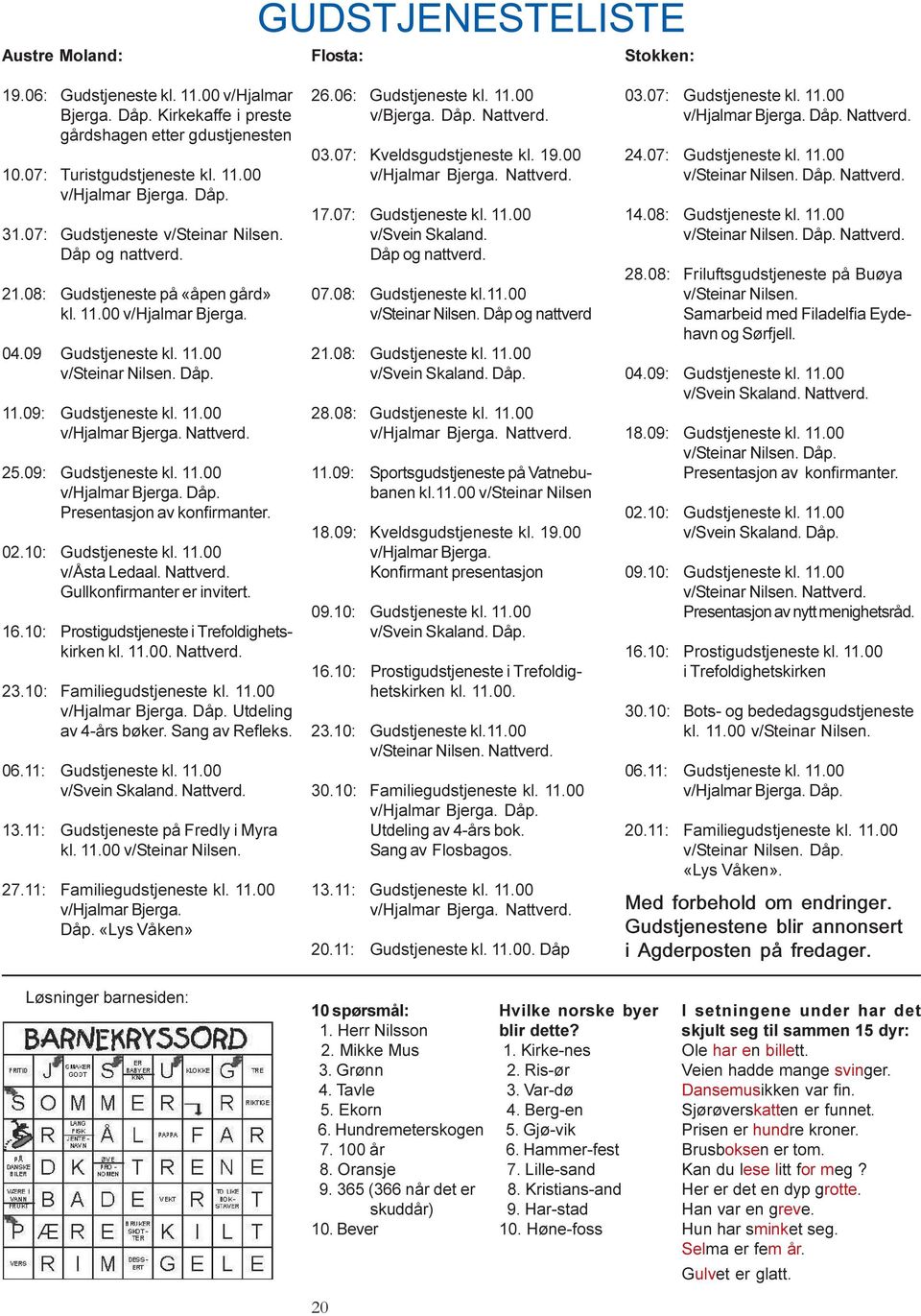 25.09: Gudstjeneste kl. 11.00 v/hjalmar Bjerga. Dåp. Presentasjon av konfirmanter. 02.10: Gudstjeneste kl. 11.00 v/åsta Ledaal. Nattverd. Gullkonfirmanter er invitert. 16.