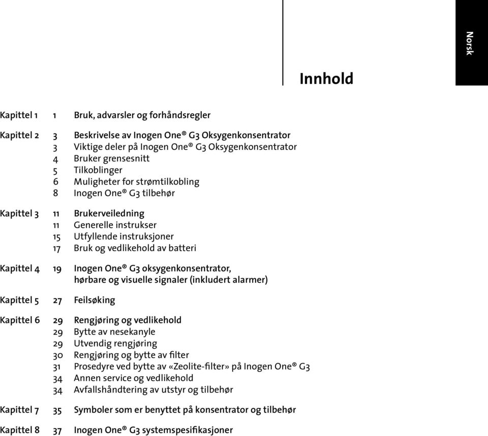 19 Inogen One G3 oksygenkonsentrator, hørbare og visuelle signaler (inkludert alarmer) Kapittel 5 27 Feilsøking Kapittel 6 29 Rengjøring og vedlikehold 29 Bytte av nesekanyle 29 Utvendig rengjøring