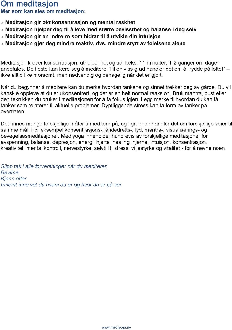 11 minutter, 1-2 ganger om dagen anbefales. De fleste kan lære seg å meditere. Til en viss grad handler det om å rydde på loftet ikke alltid like morsomt, men nødvendig og behagelig når det er gjort.