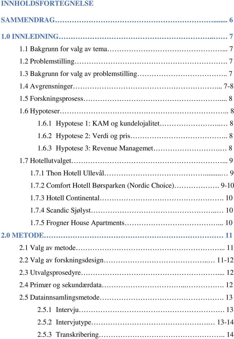 .. 9 1.7.2 Comfort Hotell Børsparken (Nordic Choice). 9-10 1.7.3 Hotell Continental. 10 1.7.4 Scandic Sjølyst.. 10 1.7.5 Frogner House Apartments... 10 2.0 METODE 11 2.1 Valg av metode... 11 2.2 Valg av forskningsdesign.