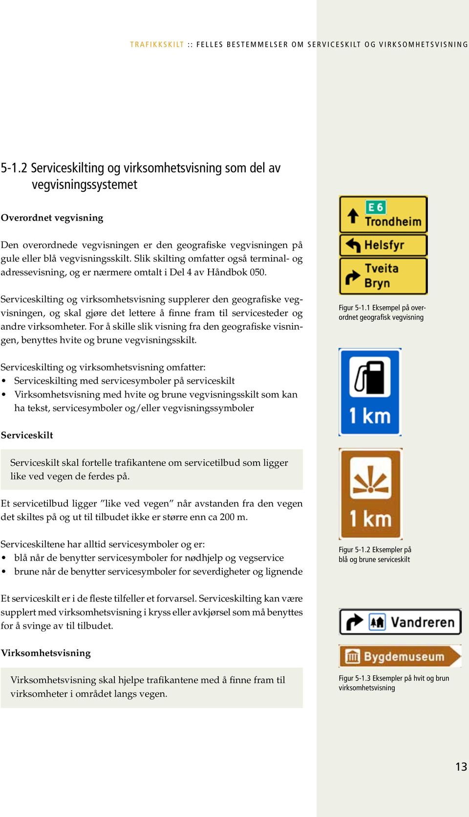 Slik skilting omfatter også terminal- og adressevisning, og er nærmere omtalt i Del 4 av Håndbok 050.