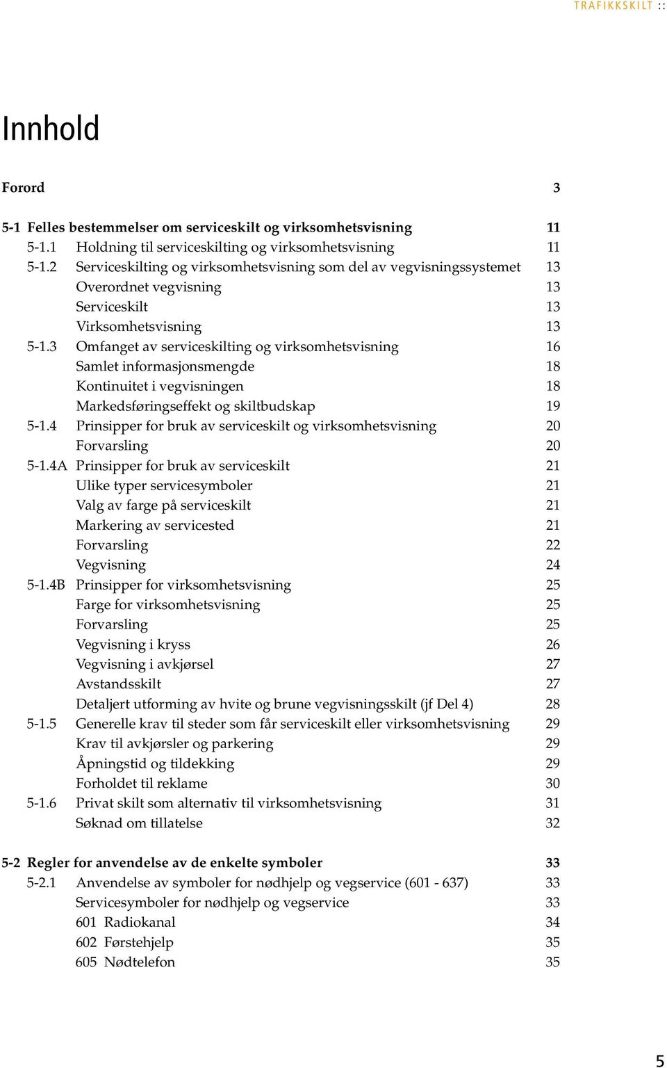 3 Omfanget av serviceskilting og virksomhetsvisning 16 Samlet informasjonsmengde 18 Kontinuitet i vegvisningen 18 Markedsføringseffekt og skiltbudskap 19 5-1.