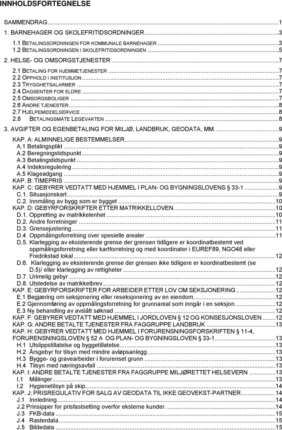 .. 8 2.7 HJELPEMIDDELSERVICE... 8 2.8 BETALINGSMÅTE LEGEVAKTEN... 8 3. AVGIFTER OG EGENBETALING FOR MILJØ, LANDBRUK, GEODATA, MM.... 9 KAP. A: ALMINNELIGE BESTEMMELSER... 9 A.1 Betalingsplikt... 9 A.2 Beregningstidspunkt.