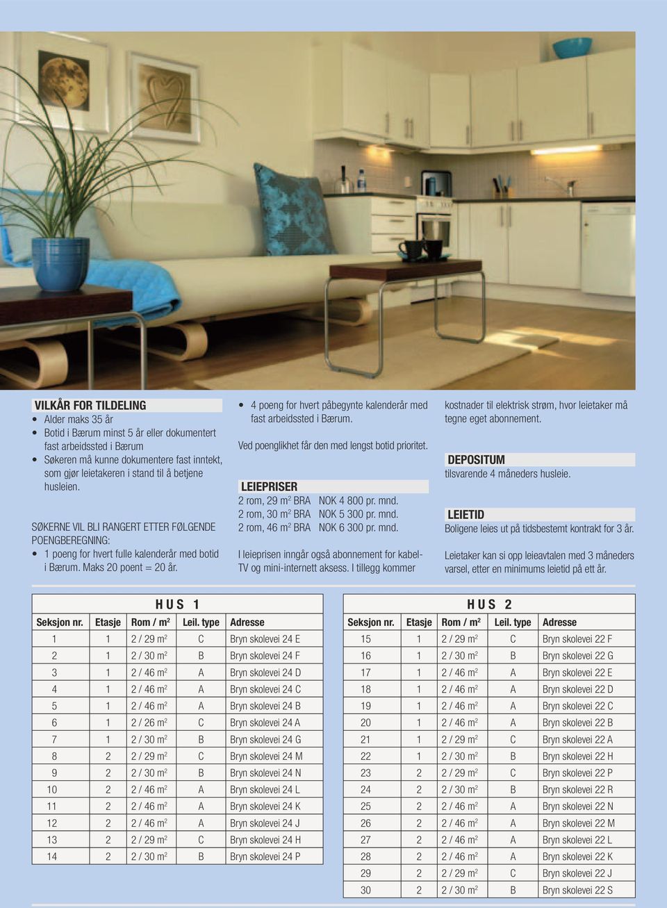 4 poeng for hvert påbegynte kalenderår med fast arbeidssted i Bærum. Ved poenglikhet får den med lengst botid prioritet. LEIEPRISER 2 rom, 29 m 2 BRA NOK 4 800 pr. mnd. 2 rom, 30 m 2 BRA NOK 5 300 pr.