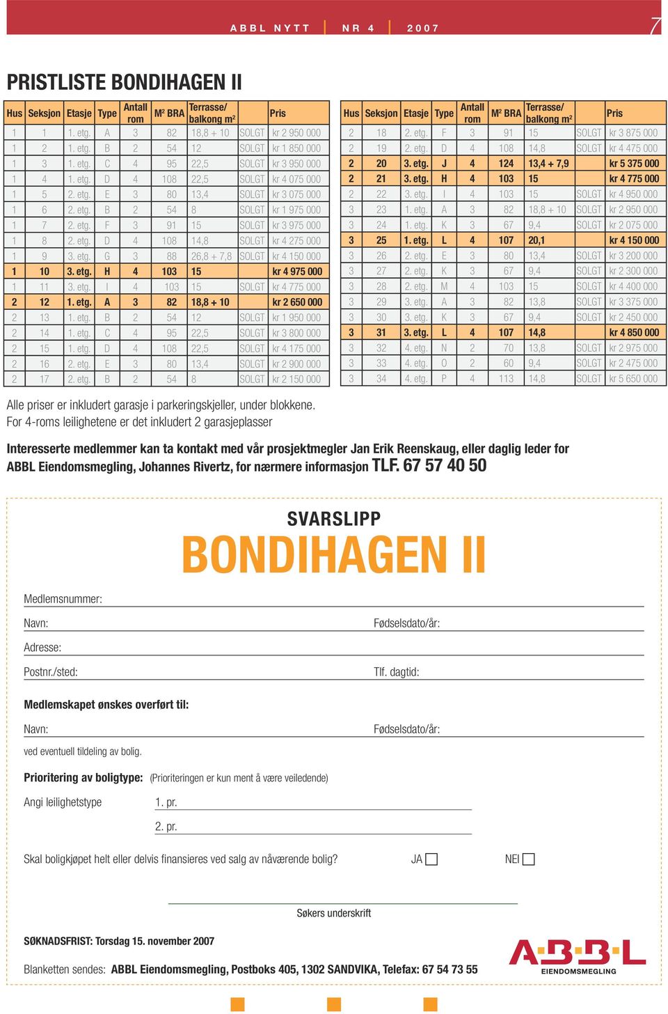 etg. D 4 108 14,8 SOLGT kr 4 275 000 1 9 3. etg. G 3 88 26,8 + 7,8 SOLGT kr 4 150 000 1 10 3. etg. H 4 103 15 kr 4 975 000 1 11 3. etg. I 4 103 15 SOLGT kr 4 775 000 2 12 1. etg. A 3 82 18,8 + 10 kr 2 650 000 2 13 1.