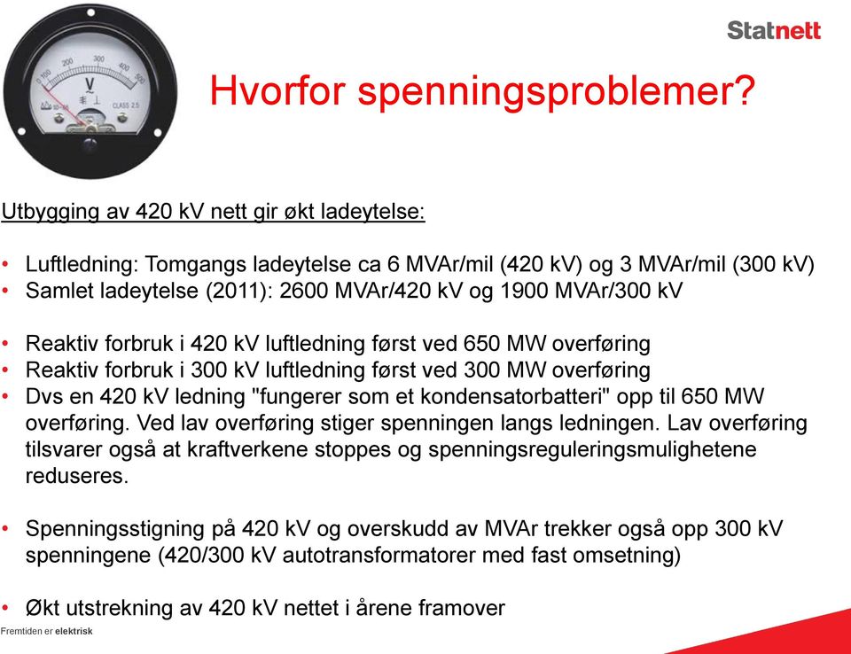 forbruk i 420 kv luftledning først ved 650 MW overføring Reaktiv forbruk i 300 kv luftledning først ved 300 MW overføring Dvs en 420 kv ledning "fungerer som et kondensatorbatteri" opp til 650 MW