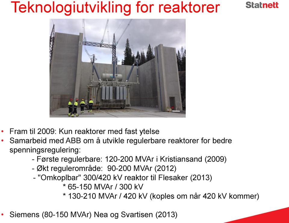 (2009) - Økt regulerområde: 90-200 MVAr (2012) - "Omkoplbar" 300/420 kv reaktor til Flesaker (2013) * 65-150
