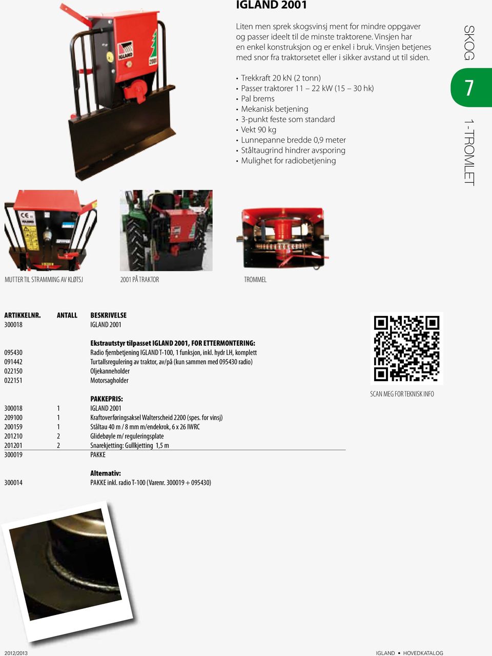 SKOG Trekkraft 20 kn (2 tonn) Passer traktorer 11 22 kw (15 30 hk) Pal brems Mekanisk betjening 3-punkt feste som standard Vekt 90 kg Lunnepanne bredde 0,9 meter Ståltaugrind hindrer avsporing