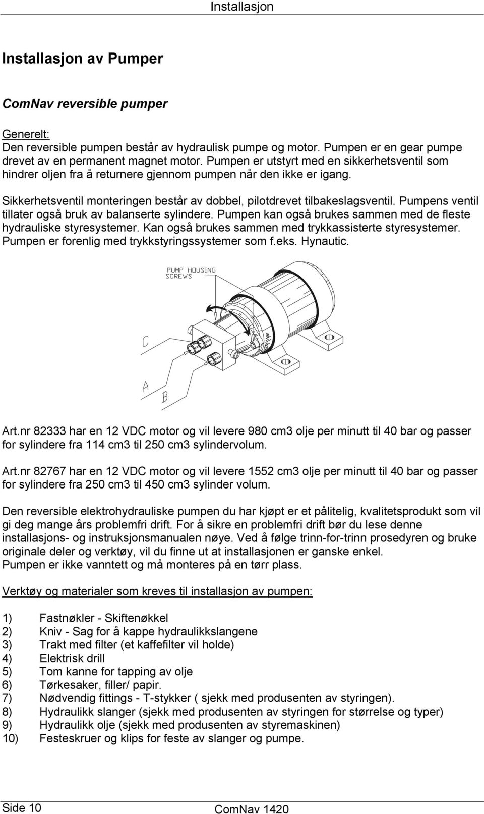 Pumpens ventil tillater også bruk av balanserte sylindere. Pumpen kan også brukes sammen med de fleste hydrauliske styresystemer. Kan også brukes sammen med trykkassisterte styresystemer.