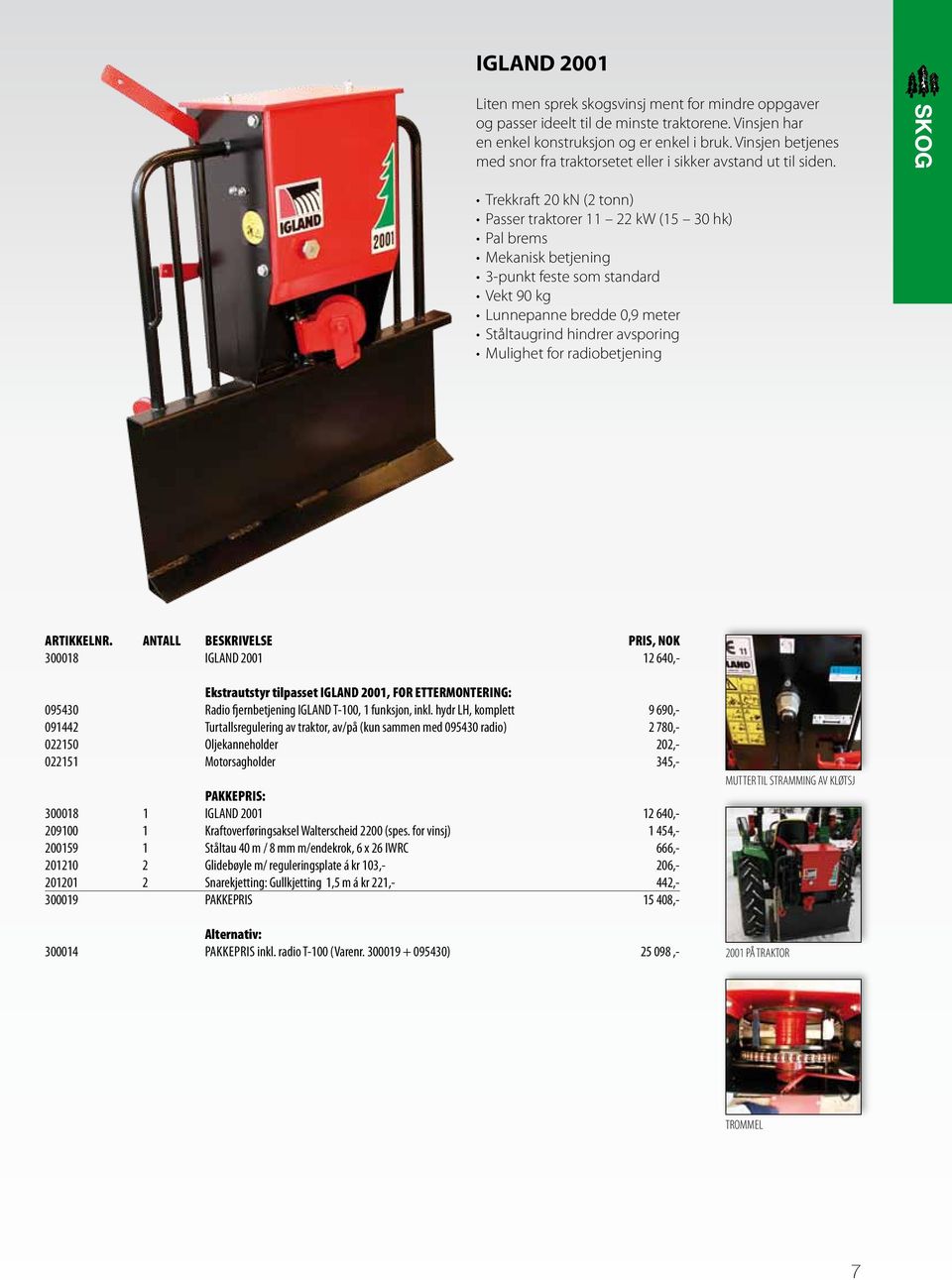 SKOG Trekkraft 20 kn (2 tonn) Passer traktorer 11 22 kw (15 30 hk) Pal brems Mekanisk betjening 3-punkt feste som standard Vekt 90 kg Lunnepanne bredde 0,9 meter Ståltaugrind hindrer avsporing