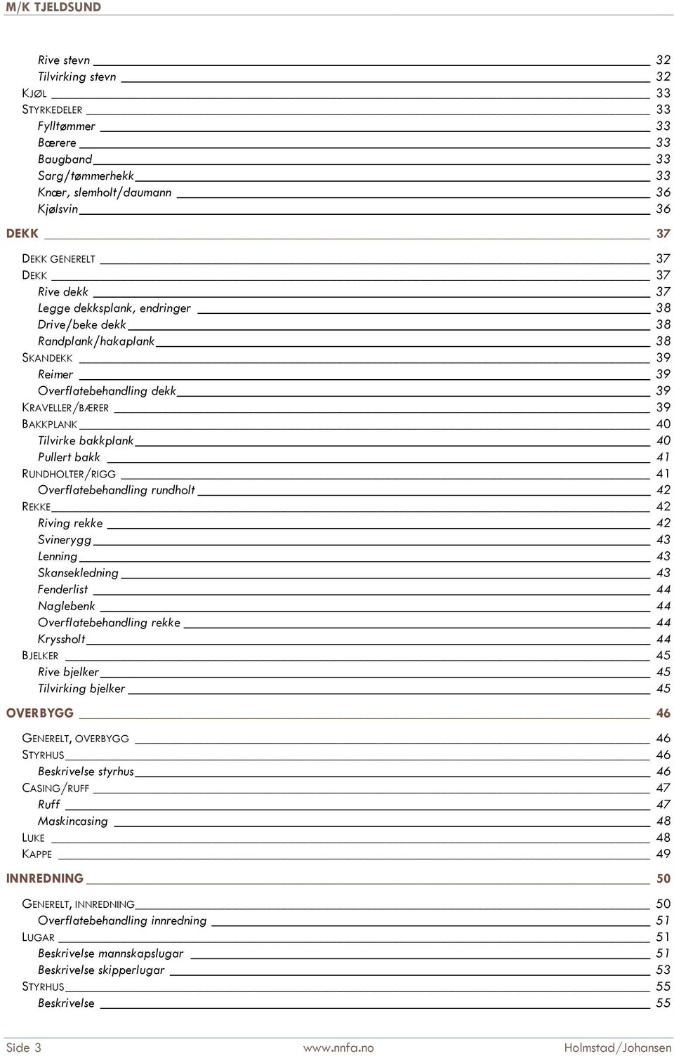 RUNDHOLTER/RIGG 41 Overflatebehandling rundholt 42 REKKE 42 Riving rekke 42 Svinerygg 43 Lenning 43 Skansekledning 43 Fenderlist 44 Naglebenk 44 Overflatebehandling rekke 44 Kryssholt 44 BJELKER 45