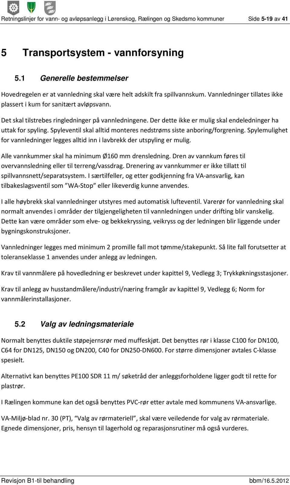 Det skal tilstrebes ringledninger på vannledningene. Der dette ikke er mulig skal endeledninger ha uttak for spyling. Spyleventil skal alltid monteres nedstrøms siste anboring/forgrening.