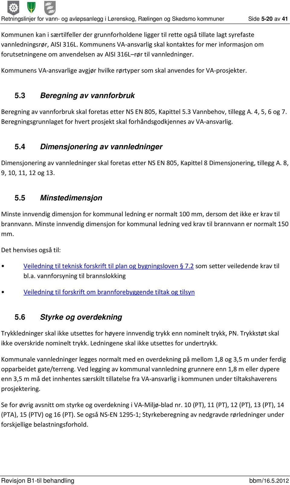 Kommunens VA-ansvarlige avgjør hvilke rørtyper som skal anvendes for VA-prosjekter. 5.3 Beregning av vannforbruk Beregning av vannforbruk skal foretas etter NS EN 805, Kapittel 5.