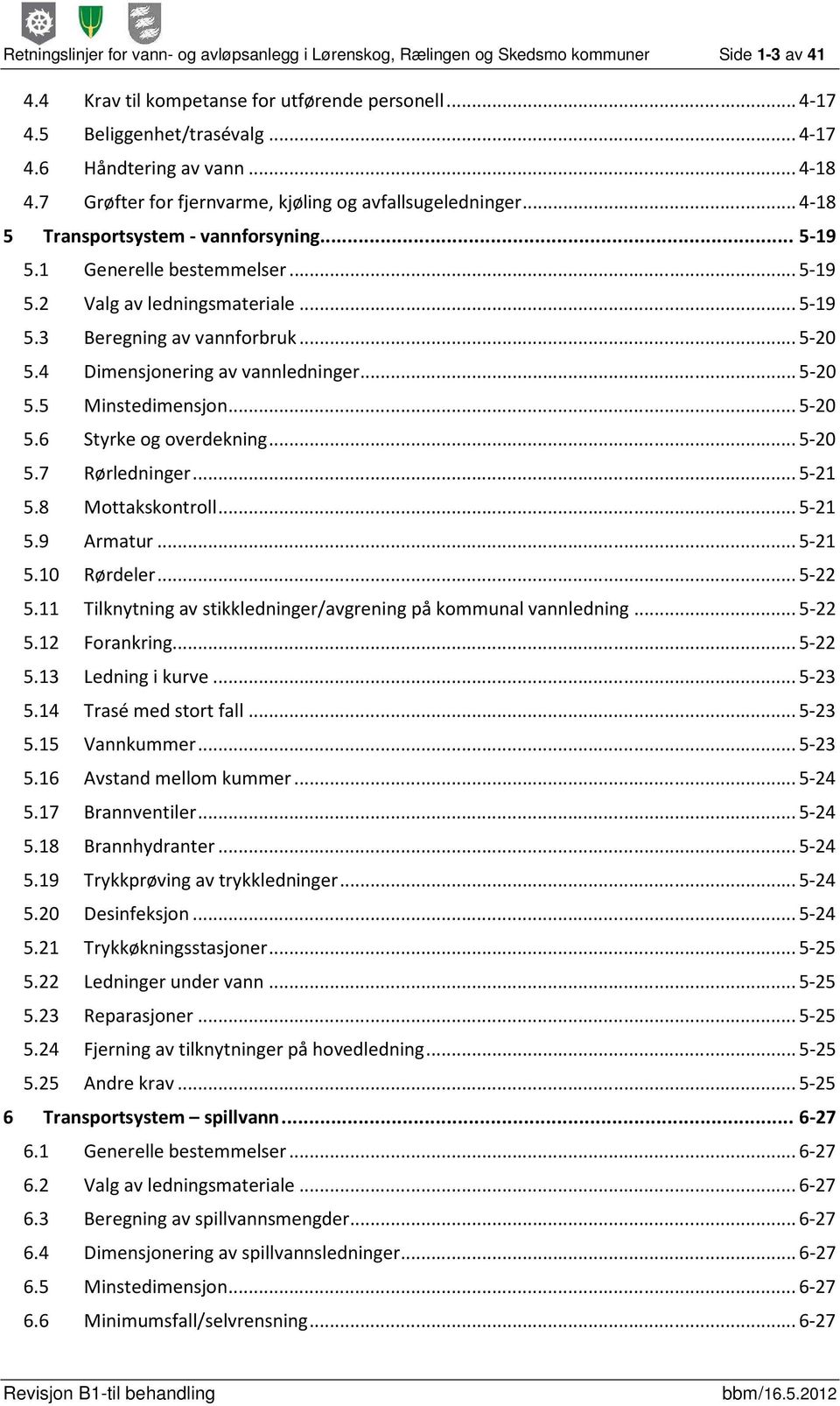 .. 5-20 5.4 Dimensjonering av vannledninger... 5-20 5.5 Minstedimensjon... 5-20 5.6 Styrke og overdekning... 5-20 5.7 Rørledninger... 5-21 5.8 Mottakskontroll... 5-21 5.9 Armatur... 5-21 5.10 Rørdeler.