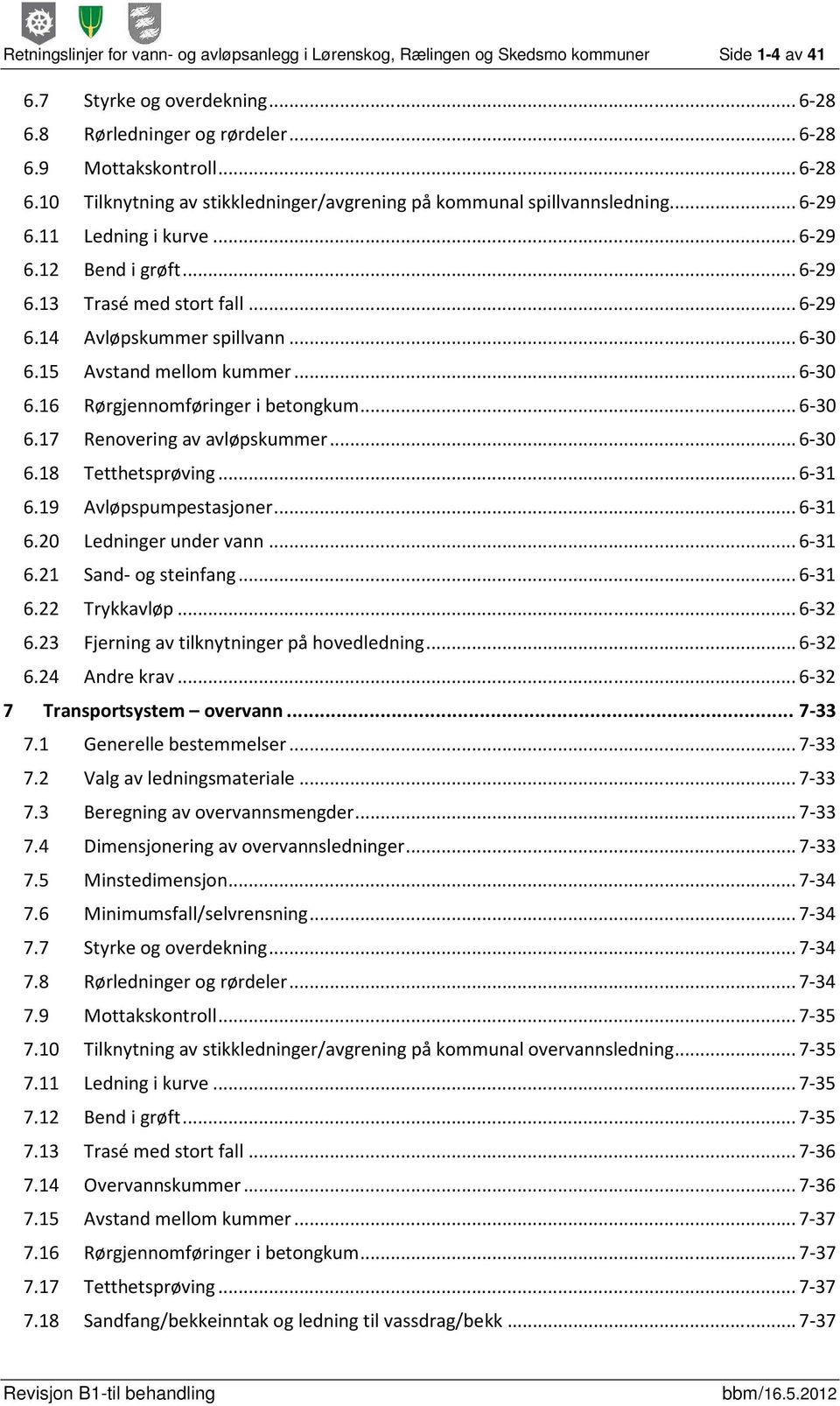 .. 6-29 6.13 Trasé med stort fall... 6-29 6.14 Avløpskummer spillvann... 6-30 6.15 Avstand mellom kummer... 6-30 6.16 Rørgjennomføringer i betongkum... 6-30 6.17 Renovering av avløpskummer... 6-30 6.18 Tetthetsprøving.