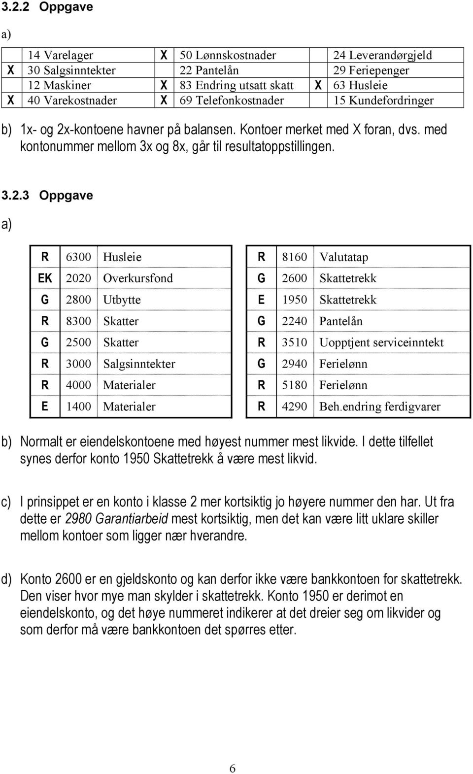 -kontoene havner på balansen. Kontoer merket med X foran, dvs. med kontonummer mellom 3x og 8x, går til resultatoppstillingen. 3.2.