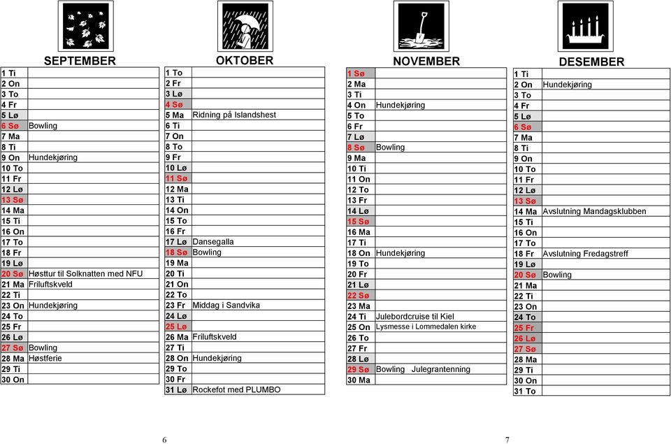 Lø Dansegalla 18 Sø Bowling 19 Ma 20 Ti 21 On 22 To 23 Fr Middag i Sandvika 24 Lø 25 Lø 26 Ma Friluftskveld 27 Ti 28 On Hundekjøring 29 To 30 Fr 31 Lø Rockefot med PLUMBO NOVEMBER 1 Sø 2 Ma 3 Ti 4 On