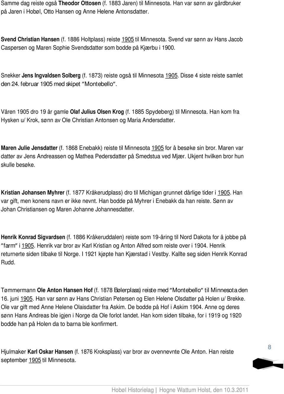 1873) reiste også til Minnesota 1905. Disse 4 siste reiste samlet den 24. februar 1905 med skipet Montebello. Våren 1905 dro 19 år gamle Olaf Julius Olsen Krog (f. 1885 Spydeberg) til Minnesota.