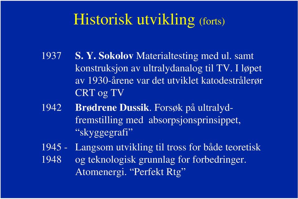 I løpet av 1930-årene var det utviklet katodestrålerør CRT og TV 1942 Brødrene Dussik.