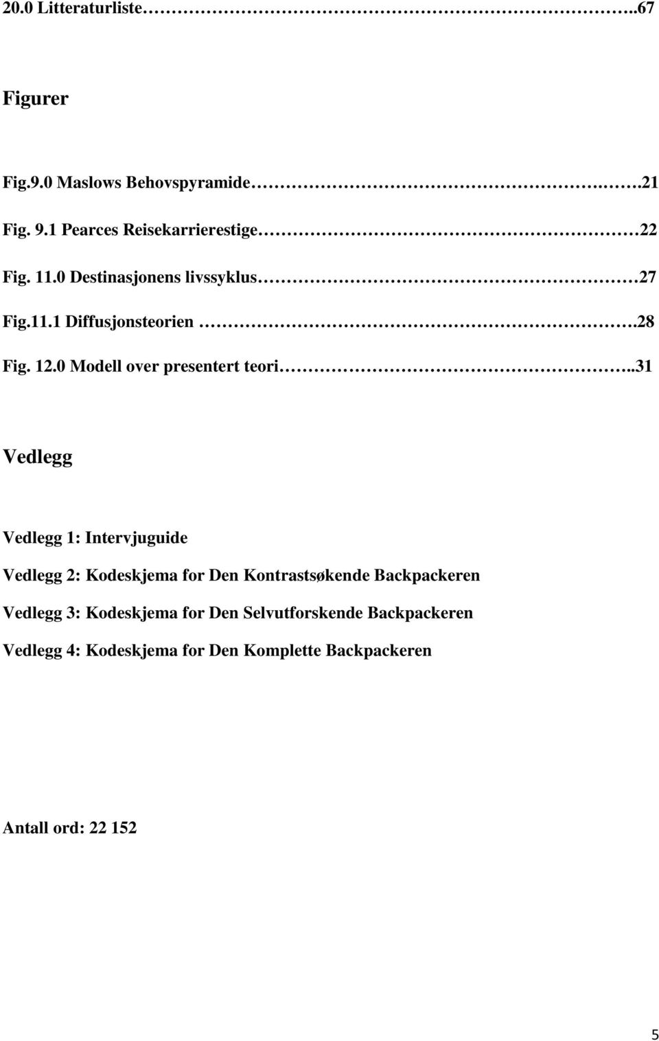 .31 Vedlegg Vedlegg 1: Intervjuguide Vedlegg 2: Kodeskjema for Den Kontrastsøkende Backpackeren Vedlegg 3: