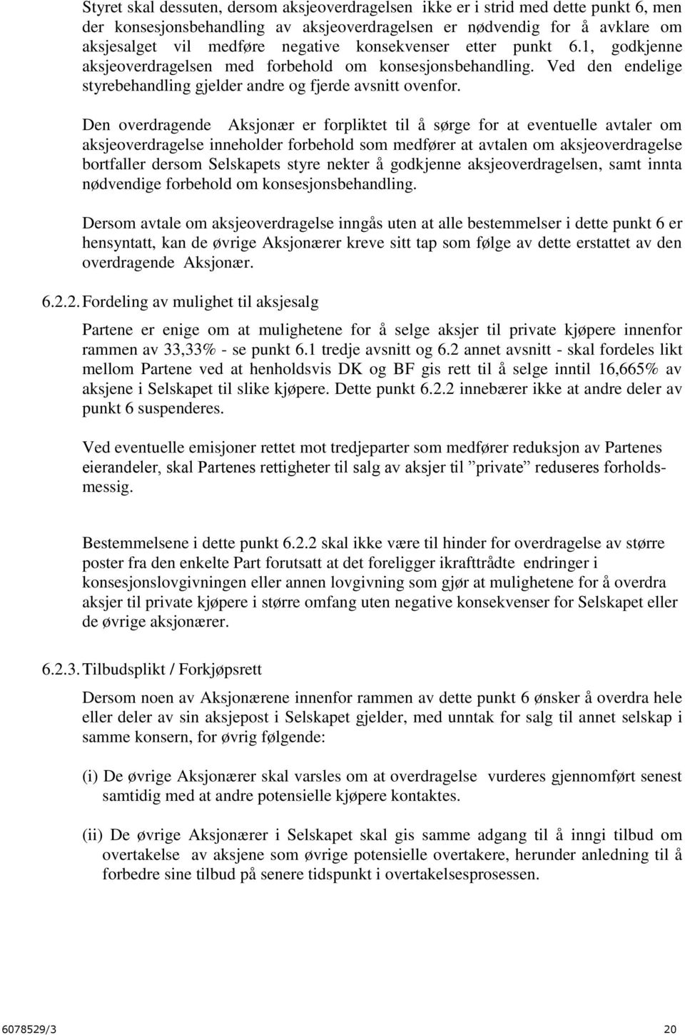 Den overdragende Aksjonær er forpliktet til å sørge for at eventuelle avtaler om aksjeoverdragelse inneholder forbehold som medfører at avtalen om aksjeoverdragelse bortfaller dersom Selskapets styre