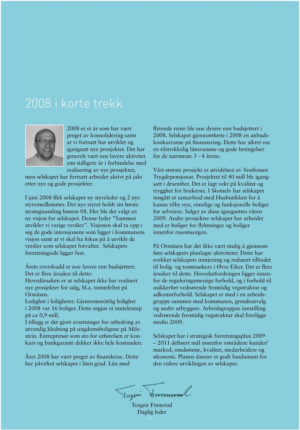 I juni 2008 fikk selskapet ny styreleder og 2 nye styremedlemmer. Det nye styret holdt sin første strategisamling høsten 08. Her ble det valgt en ny visjon for selskapet.