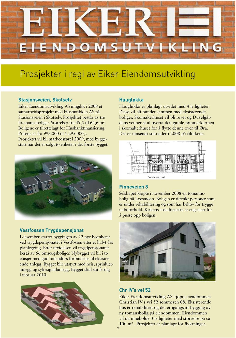 Prosjektet vil bli markedsført i 2009, med byggestart når det er solgt to enheter i det første bygget. Haugløkka Haugløkka er planlagt utvidet med 4 leiligheter.
