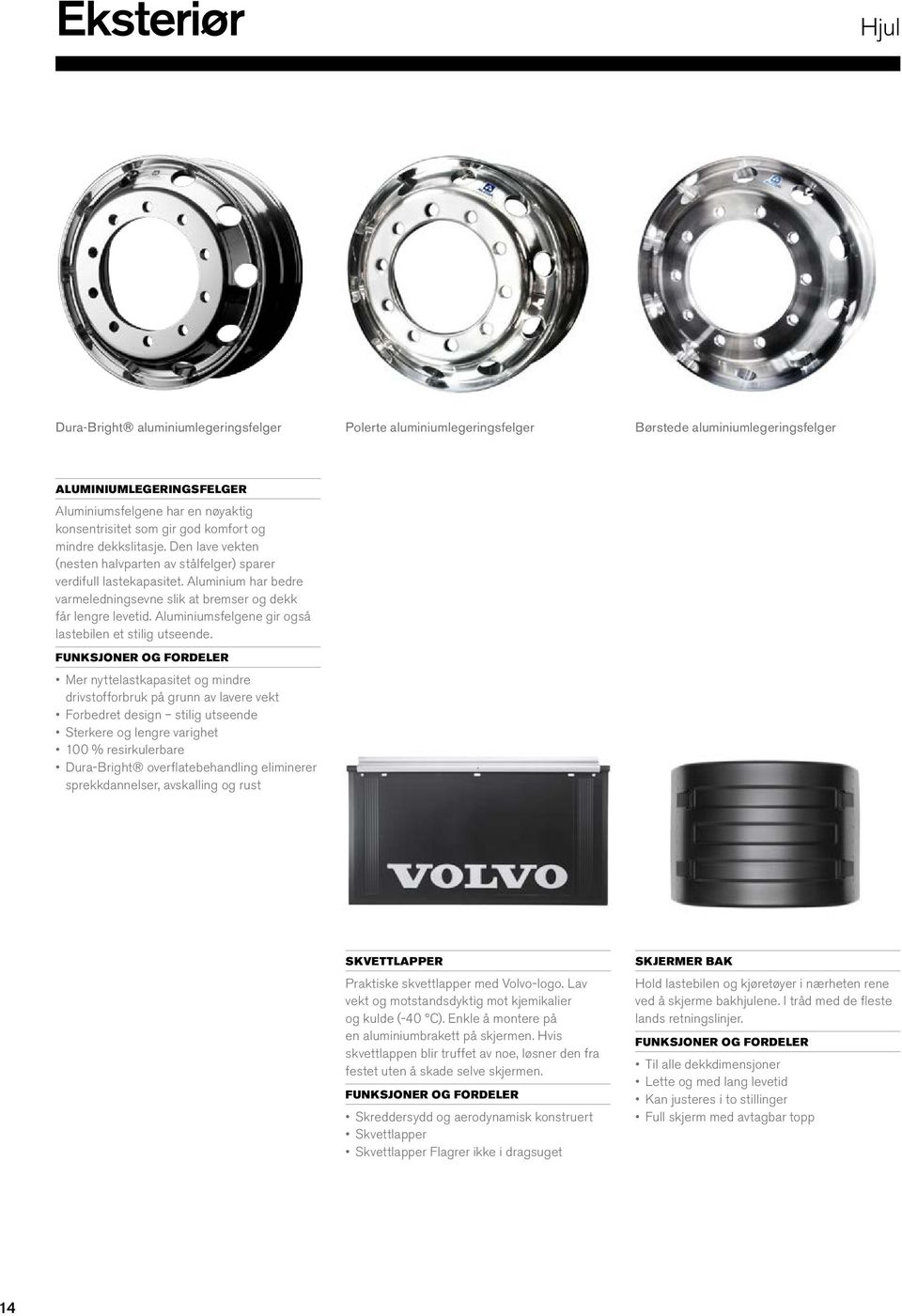 Aluminium har bedre varmeledningsevne slik at bremser og dekk får lengre levetid. Aluminiumsfelgene gir også lastebilen et stilig utseende.